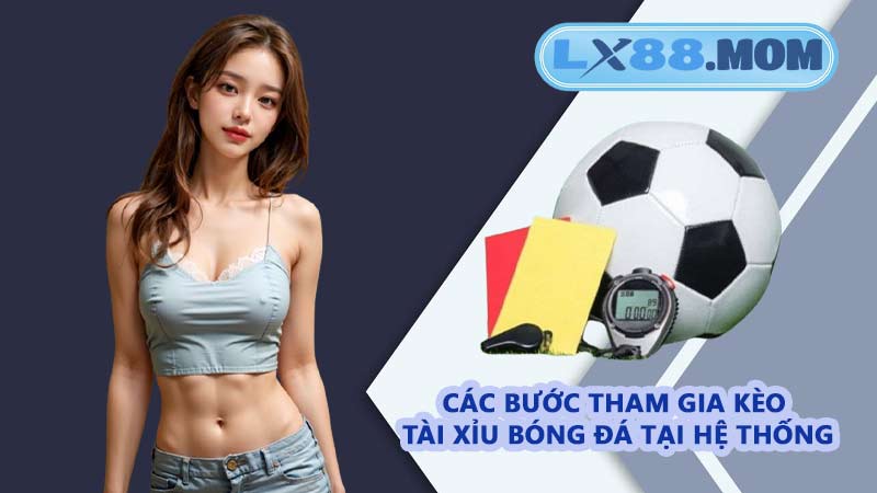 Các bước tham gia kèo tài xỉu bóng đá tại hệ thống