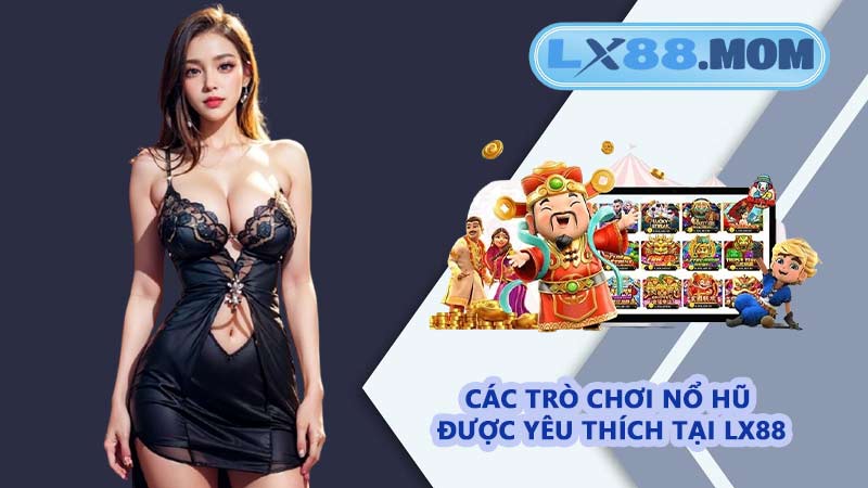 Các trò chơi nổ hũ được yêu thích tại LX88