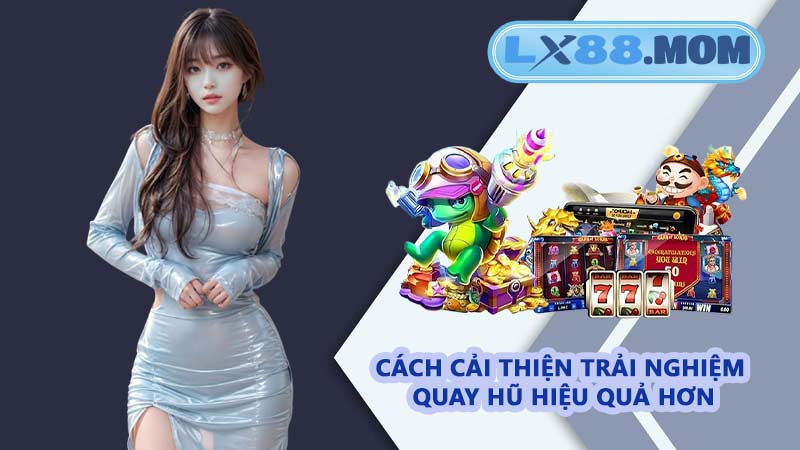 Cách cải thiện trải nghiệm quay hũ hiệu quả hơn