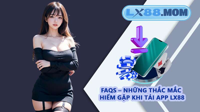 FAQs – Những thắc mắc hiếm gặp khi tải app LX88