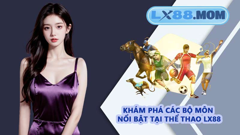 Khám phá các bộ môn nổi bật tại thể thao LX88