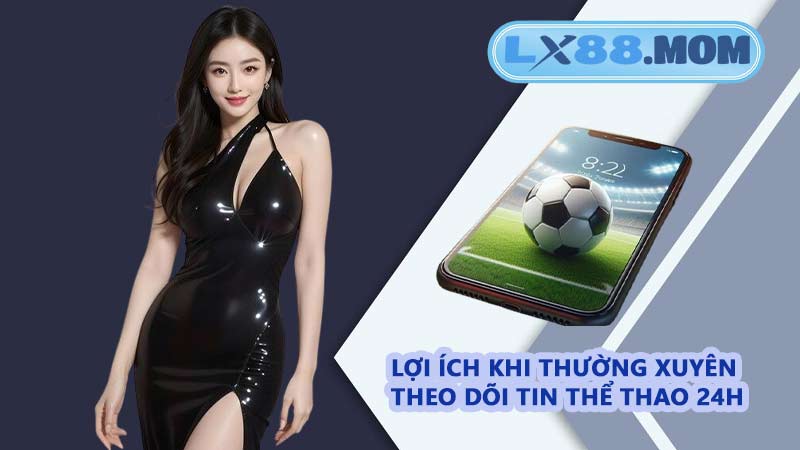 Lợi ích khi thường xuyên theo dõi tin thể thao 24h