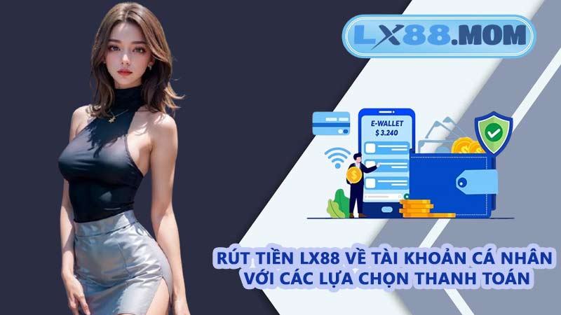 Rút tiền LX88 về tài khoản cá nhân với các lựa chọn thanh toán