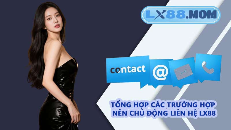 Tổng hợp các trường hợp nên chủ động liên hệ LX88
