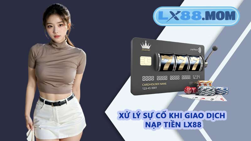 Xử lý sự cố khi giao dịch nạp tiền LX88